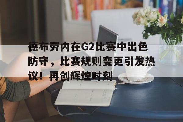 德布劳内在G2比赛中出色防守，比赛规则变更引发热议！再创辉煌时刻(德布劳内助攻集锦)